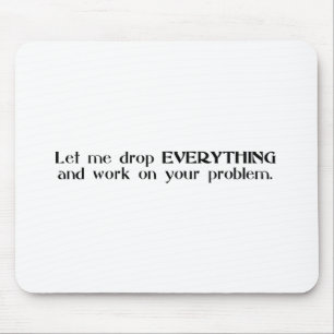 Let Me Drop Everything and Work On Your Problem Mouse Pad