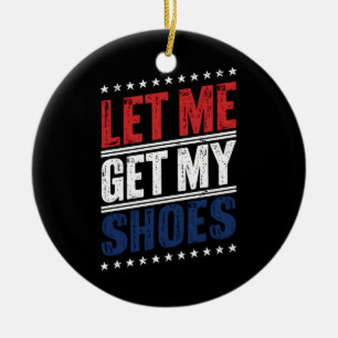 Let Me Get My Shoes Funny US Election Political Ceramic Ornament