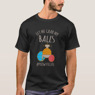 Let Me Grab My Balls Midwife Life Midwife Childbi T-Shirt