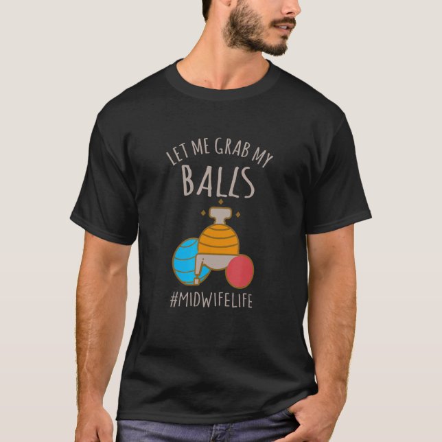 Let Me Grab My Balls  Midwife Life Midwife Childbi T-Shirt (Front)