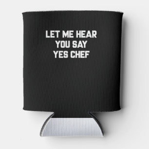 Let me hear you say yes chef   Lovely Quotes Gift Can Cooler