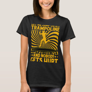 Let me jump on my Trampoline and nobody gets hurt T-Shirt