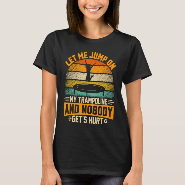 Let me jump on my Trampoline and nobody gets hurt T-Shirt (Front)