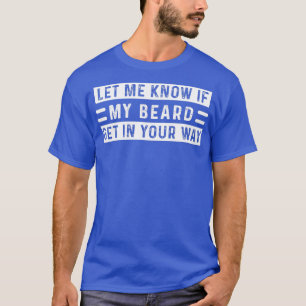 Let Me Know If My Beard Get In Your WayFunny Guys T-Shirt