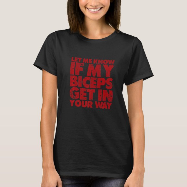 Let Me Know If My Biceps Get In Your Way      T-Shirt (Front)