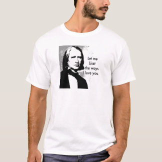 Let me Liszt the ways I love you. T-Shirt