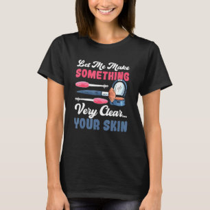Let Me Make Something Very Clear Your Skin Makeup T-Shirt