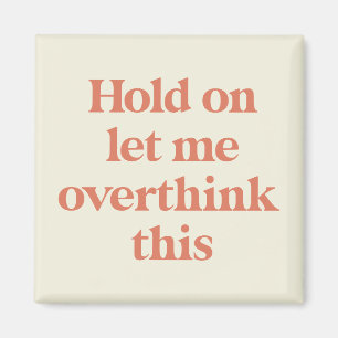 Let me Overthink This Funny Quote   Burnt Sienna Magnet