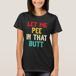 Let Me Pee In That Butt   Sarcastic Retro Vintage T-Shirt
