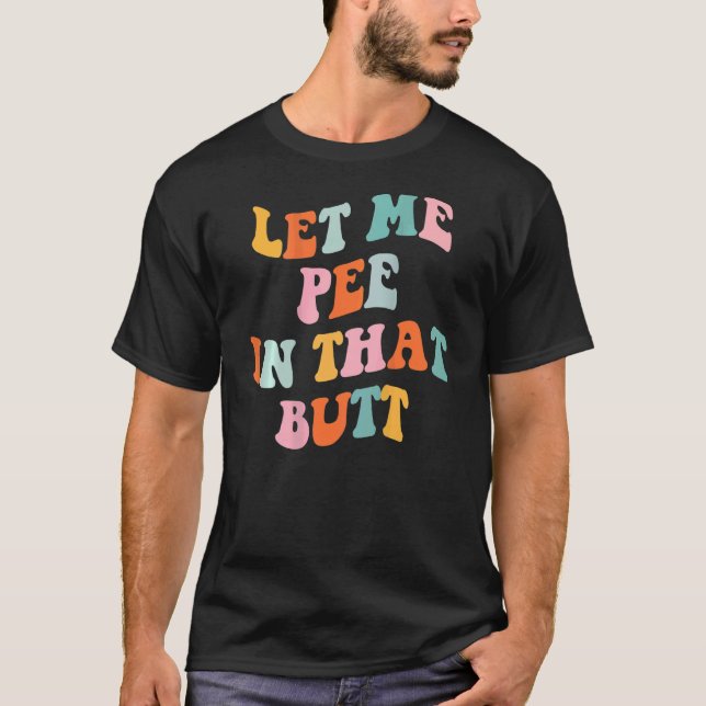 Let Me Pee In That Butt   Saying 4 T-Shirt (Front)