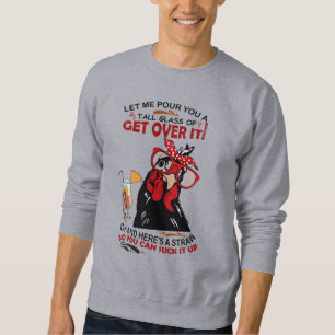 LET ME POUR YOU A TALL GLASS OF GET OVER chickens  Sweatshirt