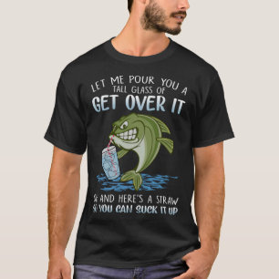 Let me pour you a tall glass of get over it fish T-Shirt