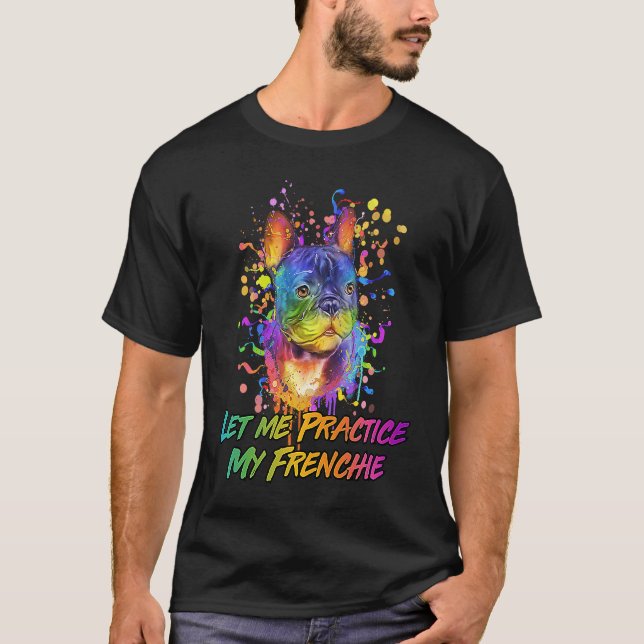 Let Me Practice My Frenchie  Animal Pun Humor T-Shirt (Front)