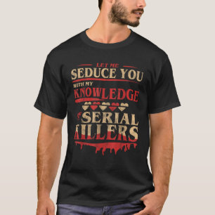 Let Me Seduce You With My Knowledge Of Serial Kill T-Shirt