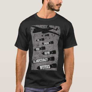 Let Me Show You How Democracy Works Bombing Anti W T-Shirt
