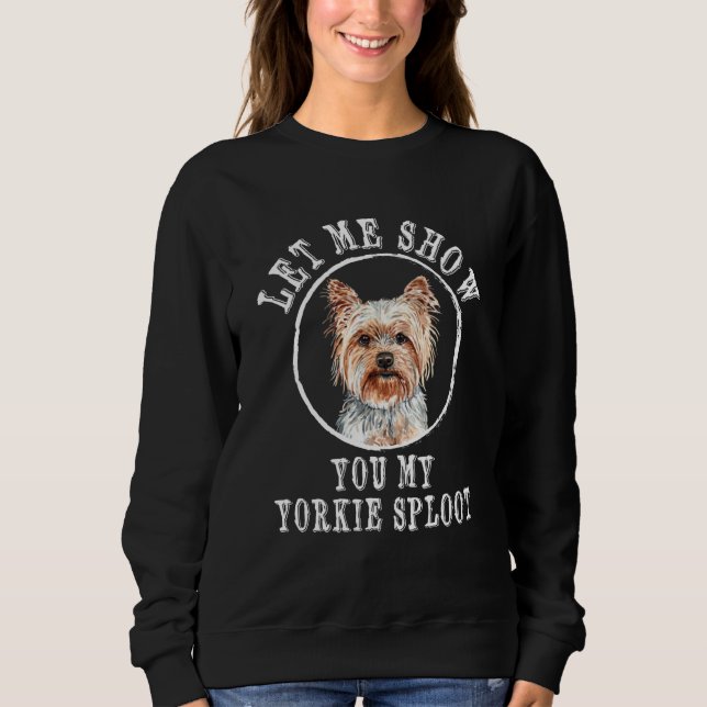 Let Me Show You My Yorkie Sploot Dog Breed Yorkshi Sweatshirt (Front)