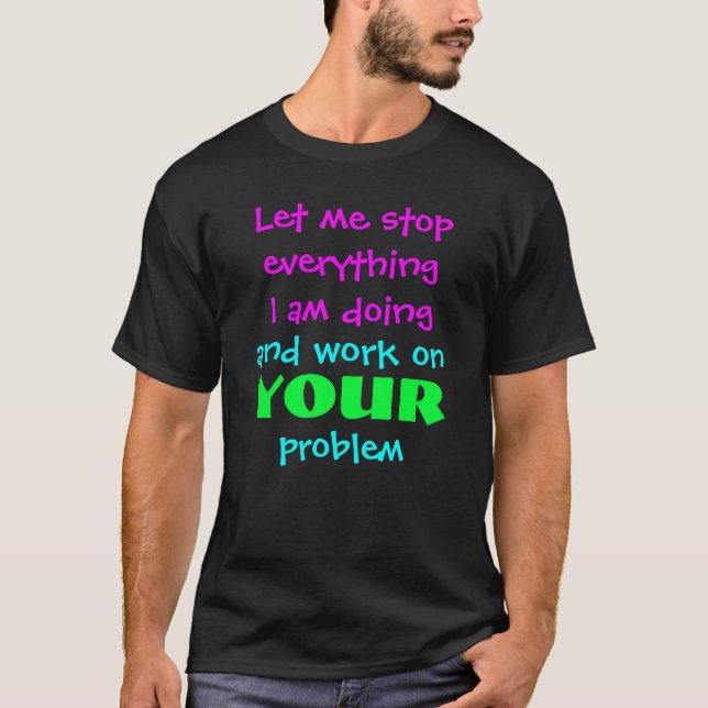 Let me stop everything I am doing T-Shirt (Front)