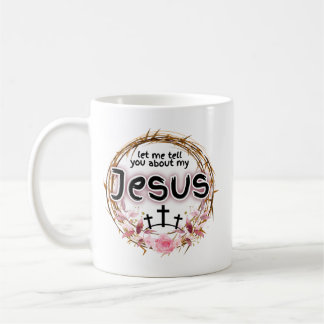 "Let me tell you about my Jesus"  Coffee Mug