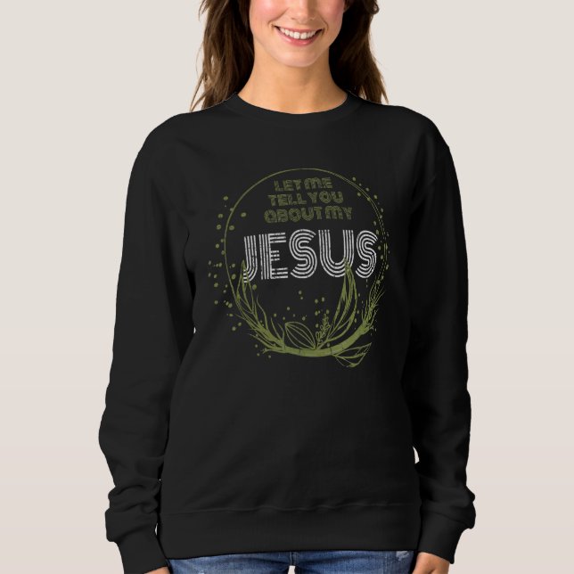 Let Me Tell You About My Jesus Inspirational Chris Sweatshirt (Front)