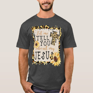 Let Me Tell You About My Jesus Leopard Sunflower C T-Shirt