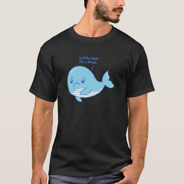 Let Me Think For a Whale - Funny Whale T-Shirt (Front)