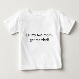 Let my two moms get married! baby T-Shirt