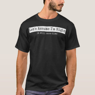 Let’s Assume I’m Right Funny Sarcastic Quote Tee -