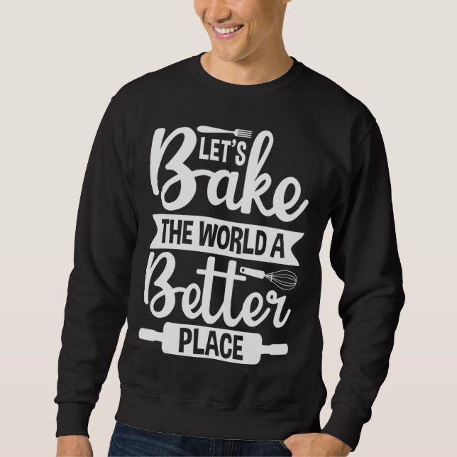 Let s Bake the World a Better Place  1 Sweatshirt (Front)