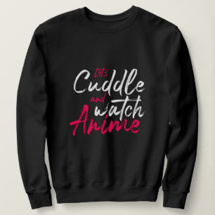 Let’s Cuddle and Watch Anime - Funny Otaku Sweatshirt