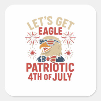 Let’s Get Eagle Patriotic – Funny 4th July Eagle Square Sticker
