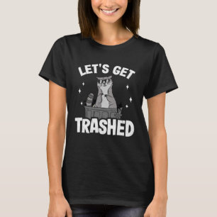Let s Get Trashed Trash Can Garbage Racoon T-Shirt