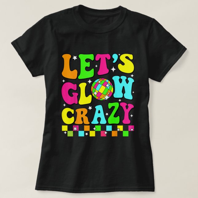 Let’s Glow Crazy Retro Disco Party Shirt (Design Front)