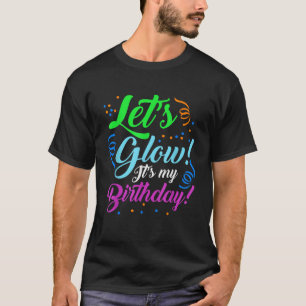 Let s Glow It s My Birthday Party Neon T-Shirt