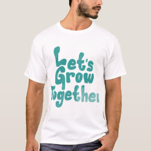 Let’s Grow Together. T-Shirt