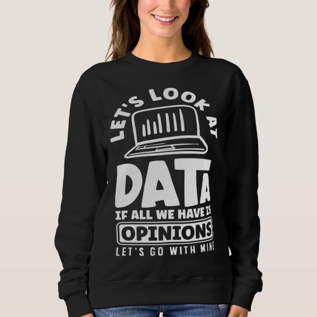 Let s Look At Data If All We Have Is Opinion Sweatshirt (Front)