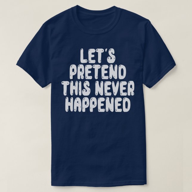 Let s Pretend This Never Happened T-Shirt (Design Front)