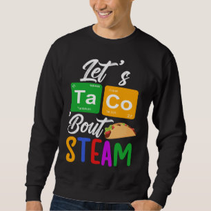 Let s Taco Bout STEAM Teacher STEAM Teaching Sweatshirt