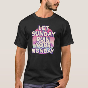 Let Sunday Ruin Your Monday Attitude Motivation T-Shirt