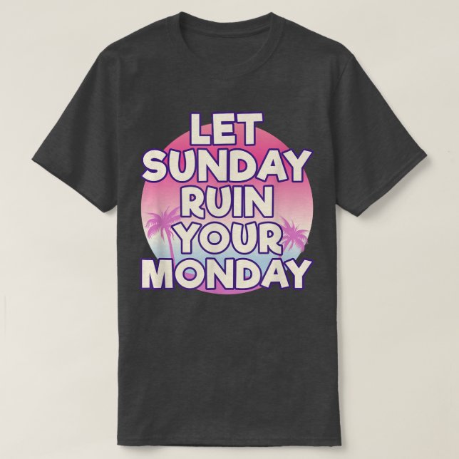 Let Sunday Ruin Your Monday Attitude Motivation  T-Shirt (Design Front)