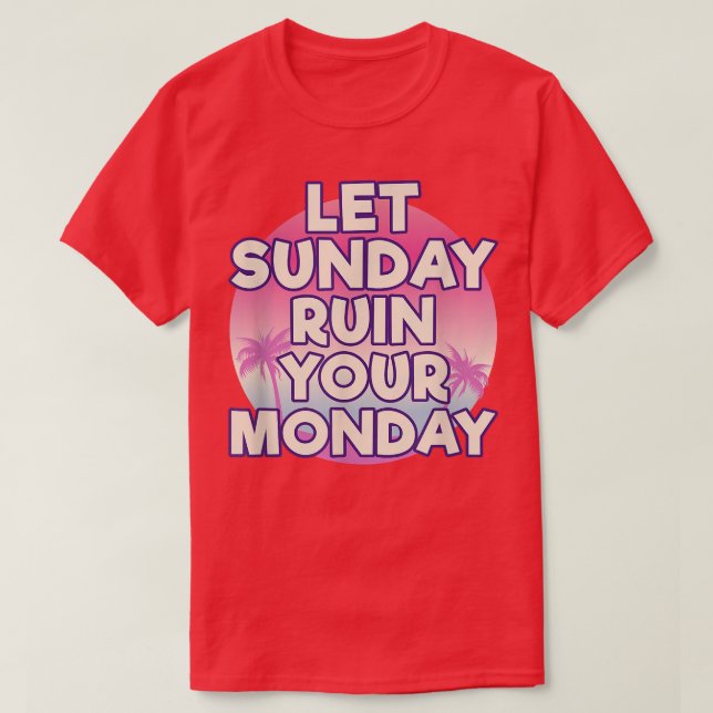 Let Sunday Ruin Your Monday Attitude Motivation  T-Shirt (Design Front)