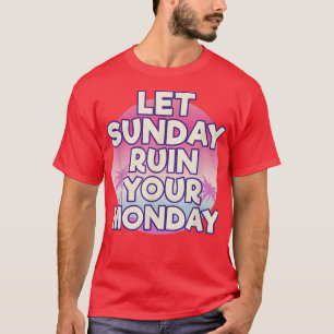 Let Sunday Ruin Your Monday Attitude Motivation T-Shirt