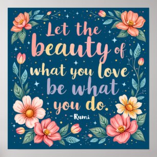 Let The Beauty Of What You Love Rumi Quote Poster