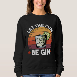 Let The Fun Be Gin  Gin and Tonic Alcohol Drinking Sweatshirt