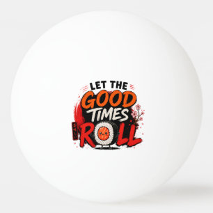 Let the good times roll  ping pong ball