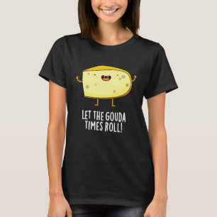 Let The Gouda Times Roll Funny Cheese Pun Dark BG T-Shirt