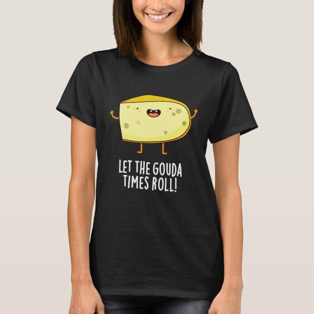 Let The Gouda Times Roll Funny Cheese Pun Dark BG T-Shirt (Front)