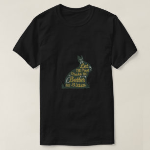 Let The Past Make You Better Not Bitter T-Shirt