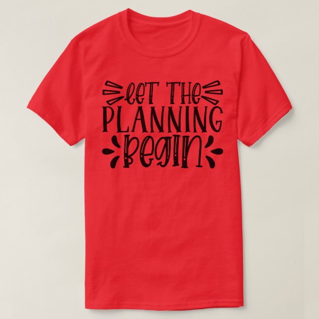 let the planning begin T-Shirt (Design Front)