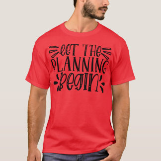 let the planning begin T-Shirt