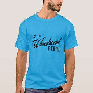 "Let the Weekend begin!" T-Shirt